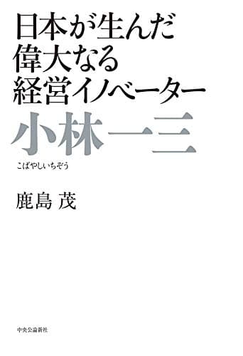 日本が生んだ偉大なる経営イノベーター 小林一三
