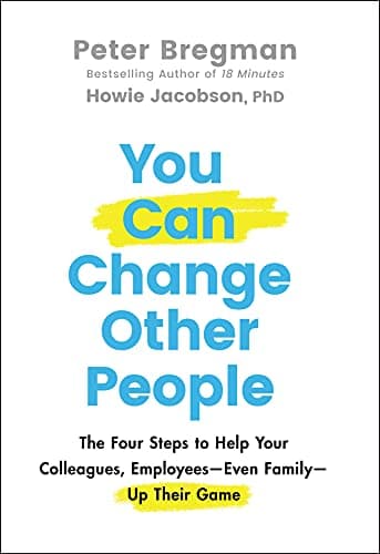 You Can Change Other People: The Four Steps to Help Your Colleagues, Employees—Even Family—Up Their Game (English Edition)