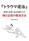 『トラウマ退治』簡単な手順で自己治療できる 嫌な記憶の解消方法