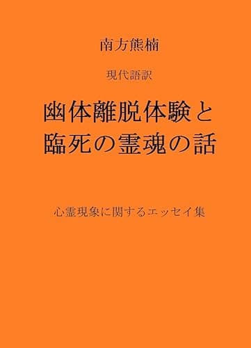 南方熊楠 現代語訳 幽体離脱体験と 臨死の霊魂の話: 心霊現象に関するエッセイ集 オカルト、心霊、超心理、超常現象の日本シリーズ