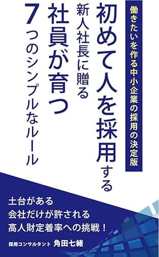 初めて人を採用する新人社長に贈る社員が育つ7つのシンプルなルール: 働きたいを作る中小企業の採用の決定版