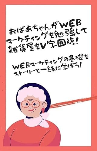 おばあちゃんがWebマーケティングを勉強して雑貨屋をV字回復！: 〜Webマーケティングの基礎をストーリーと一緒に学ぼう！〜