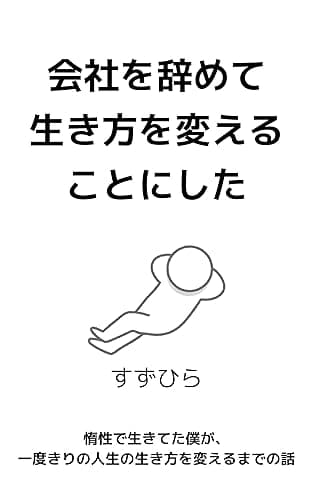 会社を辞めて生き方を変えることにした: 惰性で生きてた僕が、一度きりの人生の生き方を変えるまでの話