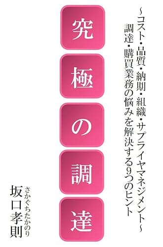 究極の調達: ～コスト・品質・納期・組織・サプライヤマネジメント～ 調達・購買業務の悩みを解決する９つのヒント (未来調達研究所株式会社)