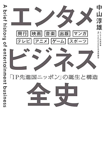 エンタメビジネス全史　「IP先進国ニッポン」の誕生と構造