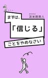 まずは、「信じる」ことをやめなさい ~脳、宗教、歴史からわかった人を操る「サイン」の秘密! 騙されずにこの時代を勝ち抜くただ一つの方法