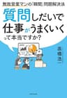 質問しだいで仕事がうまくいくって本当ですか？　無敗営業マンの「瞬間」問題解決法