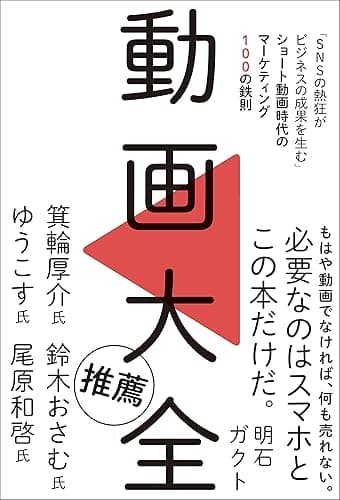 動画大全 「SNSの熱狂がビジネスの成果を生む」ショート動画時代のマーケティング100の鉄則