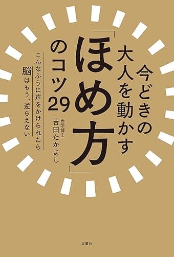 今どきの大人を動かす「ほめ方」のコツ29　こんなふうに声をかけられたら脳はもう、逆らえない