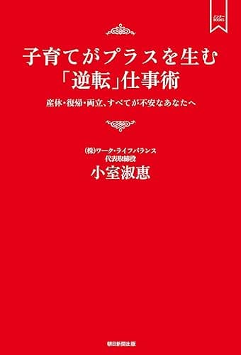 子育てがプラスを生む「逆転」仕事術　産休・復帰・両立、すべてが不安なあなたへ