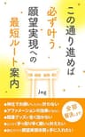 この通り進めば必ず叶う 願望実現への最短ルート案内: 溢れるネット情報に翻弄されないただ１つの確かな道筋