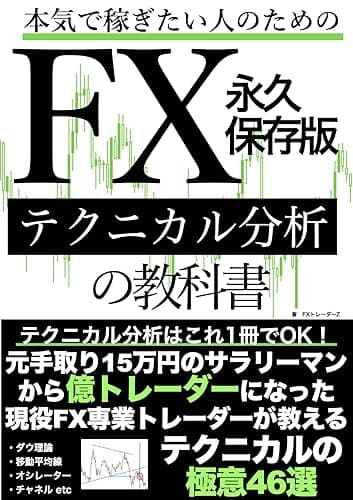 本気で稼ぎたい人のためのFXテクニカル分析の教科書永久保存版: テクニカル分析はこれ1冊でOK!元手取り15万円のサラリーマンから億トレーダーになった現役FX専業トレーダーが教えるテクニカルの極意46選