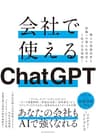 会社で使えるＣｈａｔＧＰＴ―個人の業務改善も組織への導入＆活用も１冊で完全理解！