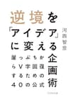 逆境を「アイデア」に変える企画術　～崖っぷちからV字回復するための40の公式～