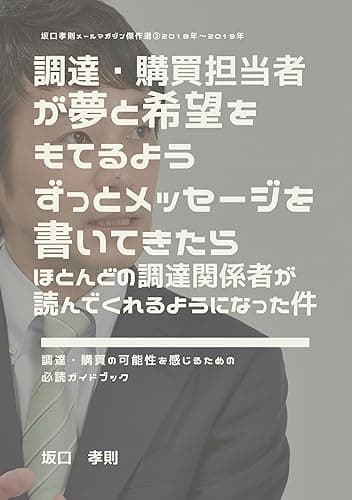 調達・購買担当者が夢と希望をもてるようずっとメッセージを書いてきたらほとんどの調達関係者が読んでくれるようになった件:坂口孝則メールマガジン傑作選③２０１８年～２０１９年 坂口孝則・傑作選