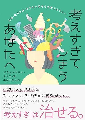 考えすぎてしまうあなたへ　心配・落ち込み・モヤモヤ思考を手放すセラピー