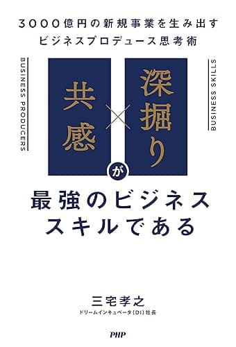 「共感」×「深掘り」が最強のビジネススキルである 3000億円の新規事業を生み出すビジネスプロデュース思考術