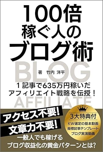 100倍稼ぐ人のブログ術: 1記事で635万円稼いだ アフィリエイト戦略を伝授！アクセス不要！文章力不要！一般人でも稼げるブログ収益化の黄金パターンとは?