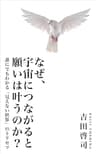 なぜ、宇宙につながると願いは叶うのか？: 誰にでもわかる「見えない世界」のトリセツ