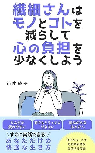 繊細さんはモノとコトを減らして心の負担を少なくしよう: なんだか疲れやすい、家でもリラックスできない、悩みがちな繊細さんへ