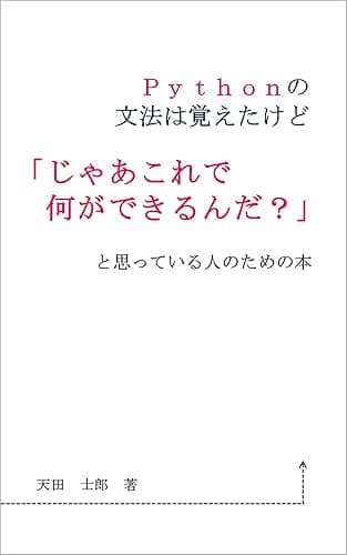 Pythonの文法は覚えたけど「じゃあこれで何ができるんだ?」と思っている人のための本