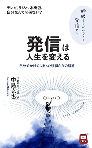 発信は人生を変える: テレビ・ラジオ・出版なんて自分には関係ない？自分でかけてしまった呪縛からの解放　各種SNSで誰でも発信できる時代 GOKIGEN‐Hacks BBQLiveシリーズ