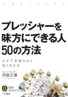 プレッシャーを味方にできる人　５０の方法―――心が不思議なほど強くなる本 (知的生きかた文庫)