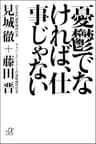 憂鬱でなければ、仕事じゃない (講談社＋α文庫)
