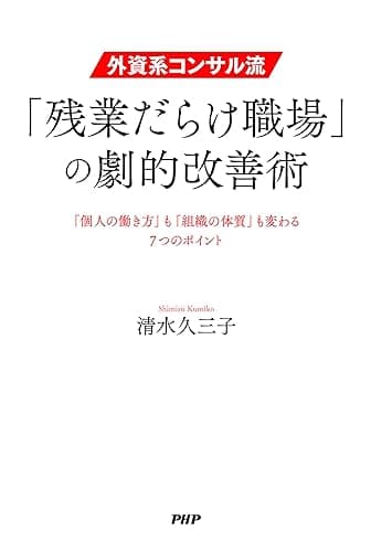 外資系コンサル流・「残業だらけ職場」の劇的改善術 「個人の働き方」も「組織の体質」も変わる7つのポイント