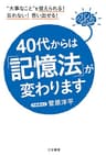４０代からは「記憶法」が変わります―――“大事なこと”を覚えられる! 忘れない! 思い出せる!