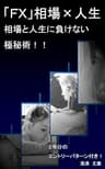 「ＦＸ」相場×人生_相場と人生に負けない極秘術！