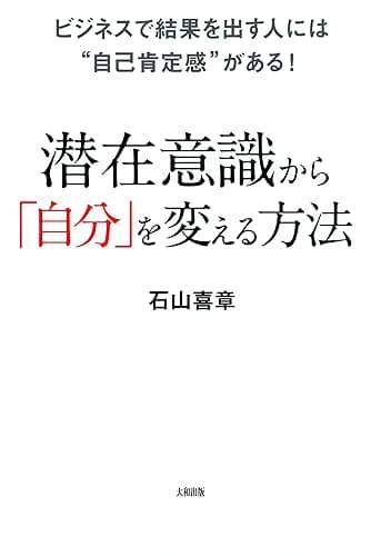ビジネスで結果を出す人には“自己肯定感”がある! 潜在意識から「自分」を変える方法 (大和出版)