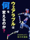 ウェアラブルは何を変えるのか？