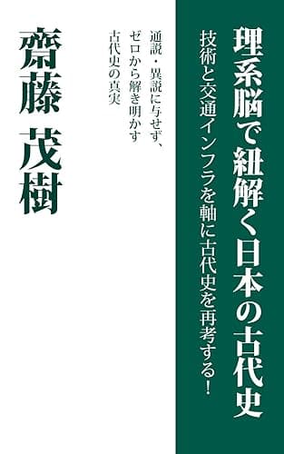 理系脳で紐解く日本の古代史: 技術と交通インフラを軸に古代史を再考する！