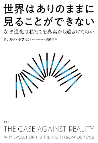 世界はありのままに見ることができない　なぜ進化は私たちを真実から遠ざけたのか