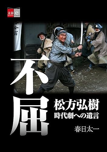 不屈　松方弘樹　時代劇への遺言【文春e-Books】