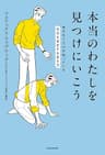 本当のわたしを見つけにいこう　幸せな人だけが知っている「自分を肯定する生き方」