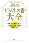 必読ベストセラーを超要約！　ビジネス書大全―一生モノの仕事力が身につく名著100冊を1冊にまとめてみた―