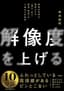 解像度を上げる――曖昧な思考を明晰にする「深さ・広さ・構造・時間」の４視点と行動法