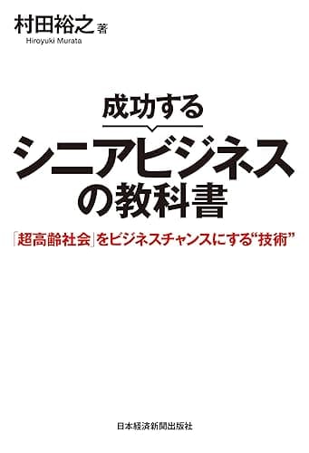 成功するシニアビジネスの教科書 「超高齢社会」をビジネスチャンスにする“技術” (日本経済新聞出版)