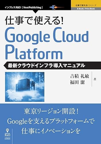 仕事で使える!Google Cloud Platform 最新クラウドインフラ導入マニュアル (仕事で使える!シリーズ(NextPublishing))