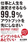仕事と人生を激変させるなら99.9％アウトプットを先にしなさい