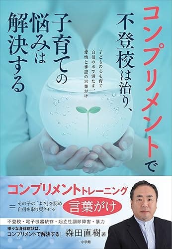 コンプリメントで不登校は治り、子育ての悩みは解決する ～子どもの心を育て自信の水で満たす、愛情と承認の言葉がけ～