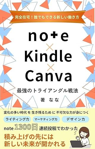 完全在宅！誰でもできる新しい働き方　note × Kindle × Canva 最強のトライアングル戦法: ライティング力、マーケティング力、デザイン力全てを一気に伸ばせる！これからの時代は「掛け合わせ」だ！好きな時間、好きな場所で自由に働ける！【副業】【起業】【独立】【ビジネス初心者】【noteクリエイター】【コンテンツクリエイター】【ネットビジネス】【フルリモート】【継続】【積み重ね】 ... note活用術