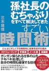 孫社長のむちゃぶりをすべて解決してきたすごい時間術――どんなに忙しくても時間内に結果を出す仕組み