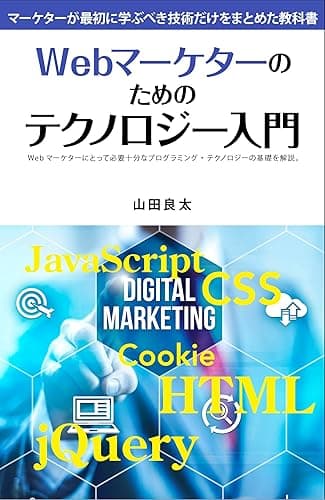 Webマーケターのためのテクノロジー入門: Webマーケターにとって必要十分なプログラミング・テクノロジーの基礎を解説。