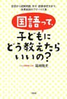 国語って、子どもにどう教えたらいいの？ 音読から読解問題、作文・読書感想文まで、効果抜群のアドバイス集 (大和出版)