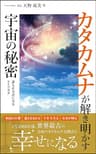 カタカムナが解き明かす宇宙の秘密: 12000年前　世界最古の日本のカタカムナ文明で幸せになる カタカムナ文明初級編
