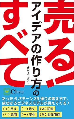 売る！アイデアの作り方のすべて――たった6パターン39通りの考え方で、成功するビジネスモデルが見えてくる！: HIT商品のアイデアの全てを、整理・パターン化して完全網羅！【保存版】