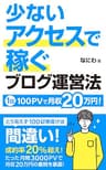 少ないアクセスで稼ぐブログ運営法: 1日100PVで月収20万円は可能です 初心者からのアフィリエイト攻略本